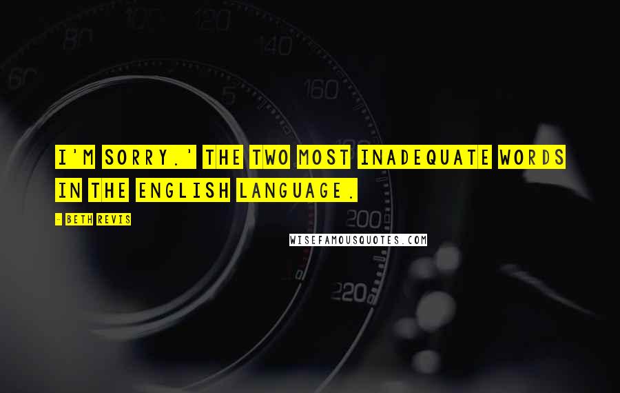 Beth Revis quotes: I'm sorry.' The two most inadequate words in the English language.