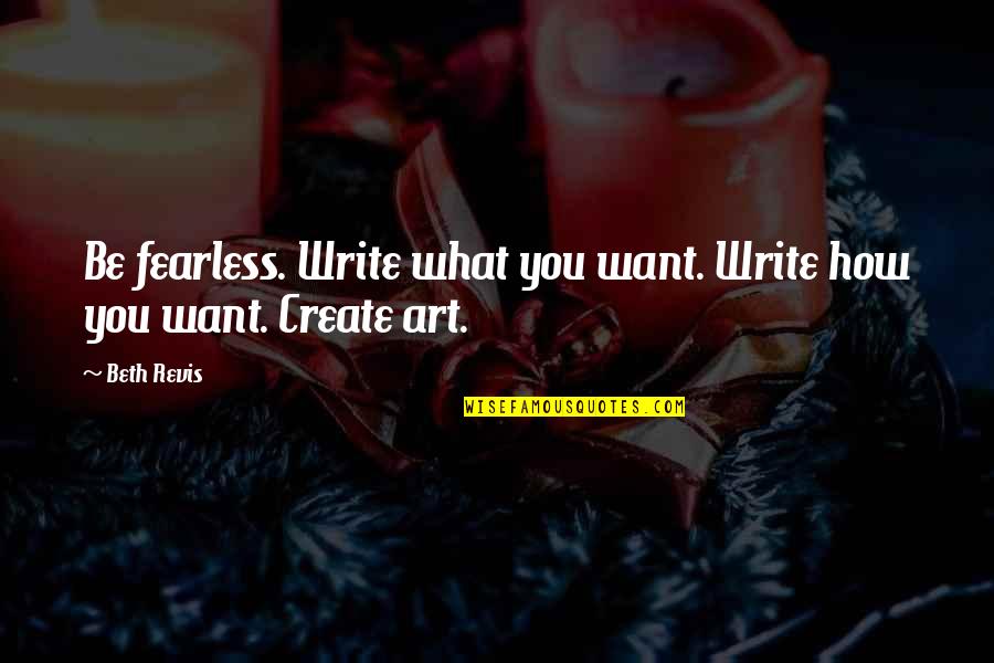 Beth Revis Quotes By Beth Revis: Be fearless. Write what you want. Write how