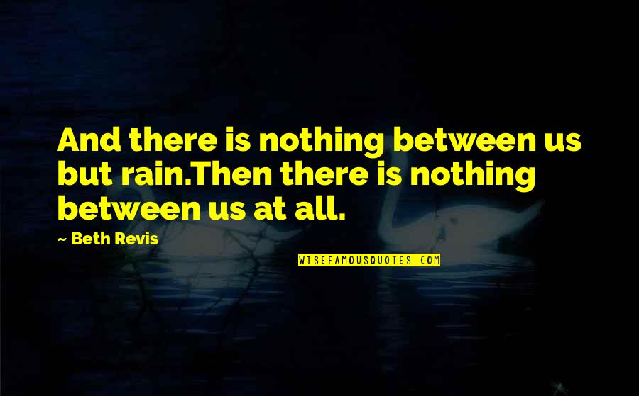 Beth Revis Quotes By Beth Revis: And there is nothing between us but rain.Then