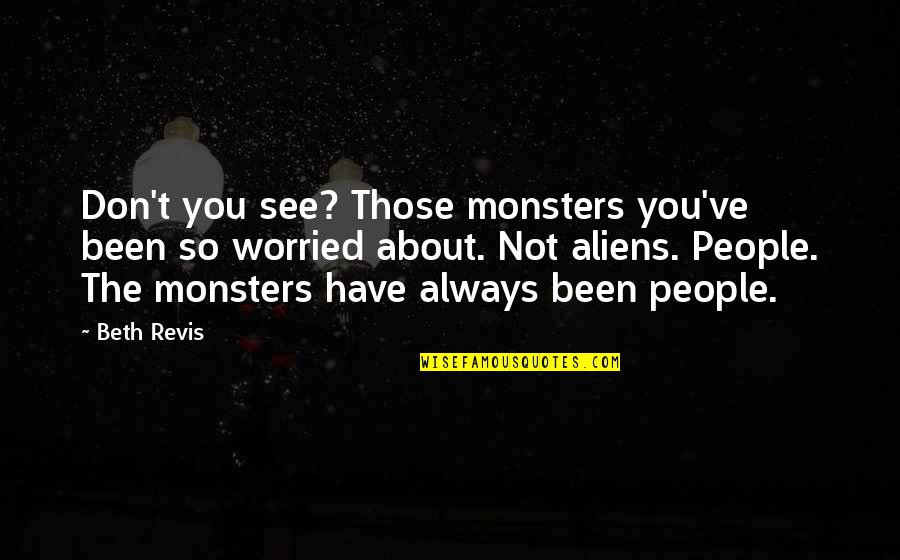 Beth Revis Quotes By Beth Revis: Don't you see? Those monsters you've been so