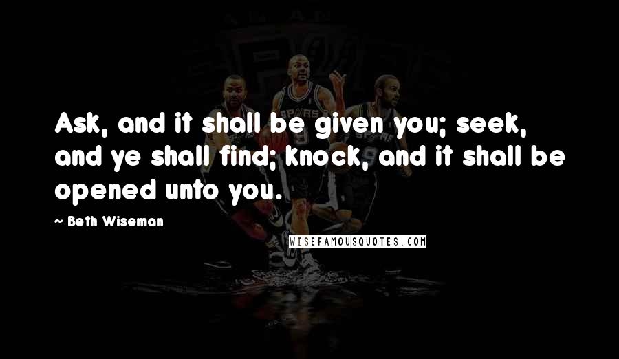 Beth Wiseman quotes: Ask, and it shall be given you; seek, and ye shall find; knock, and it shall be opened unto you.