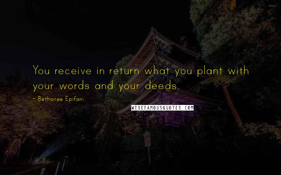 Bethanee Epifani quotes: You receive in return what you plant with your words and your deeds.