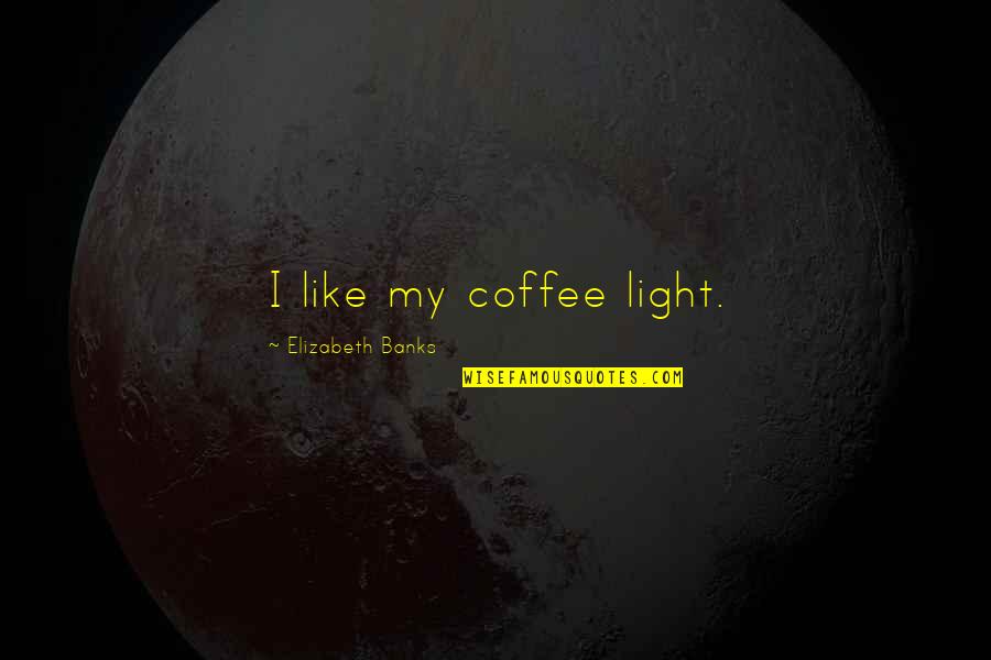 Bethanien Zoersel Quotes By Elizabeth Banks: I like my coffee light.