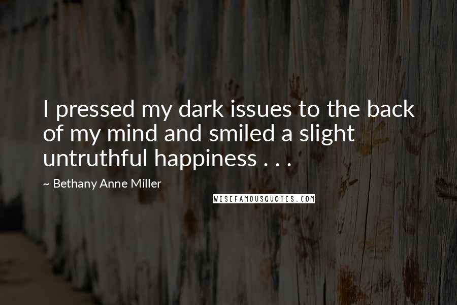 Bethany Anne Miller quotes: I pressed my dark issues to the back of my mind and smiled a slight untruthful happiness . . .