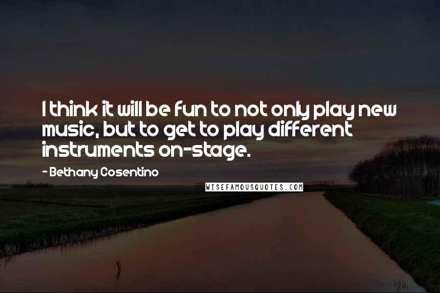 Bethany Cosentino quotes: I think it will be fun to not only play new music, but to get to play different instruments on-stage. Bethany Cosentino quotes: I think it will be fun to not only play new music, but to get to play different instruments on-stage.