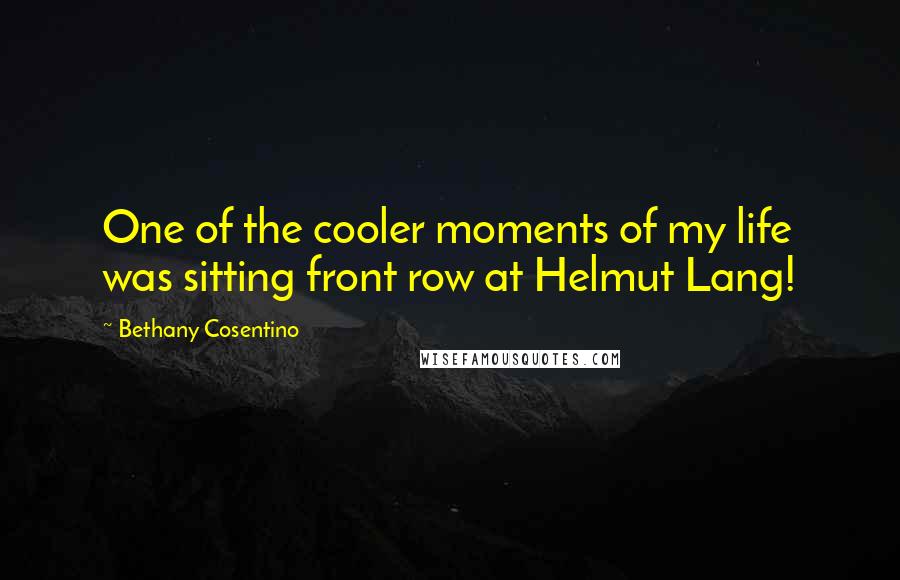 Bethany Cosentino quotes: One of the cooler moments of my life was sitting front row at Helmut Lang!