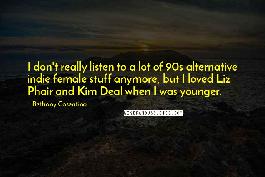 Bethany Cosentino quotes: I don't really listen to a lot of 90s alternative indie female stuff anymore, but I loved Liz Phair and Kim Deal when I was younger. Bethany Cosentino quotes: I don't really listen to a lot of 90s alternative indie female stuff anymore, but I loved Liz Phair and Kim Deal when I was younger.