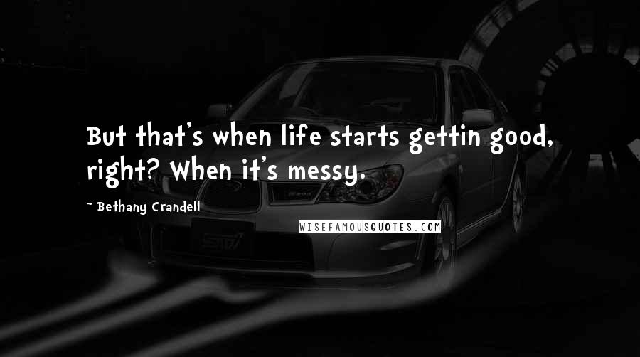 Bethany Crandell quotes: But that's when life starts gettin good, right? When it's messy.