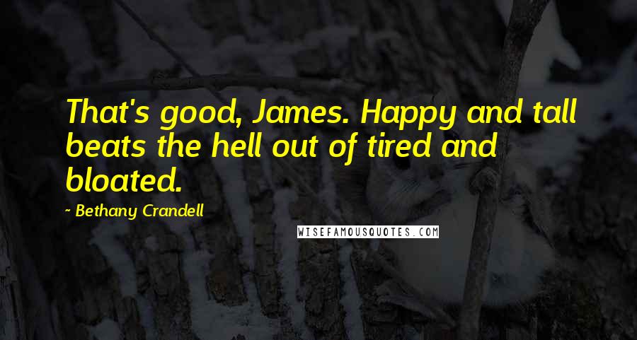 Bethany Crandell quotes: That's good, James. Happy and tall beats the hell out of tired and bloated.