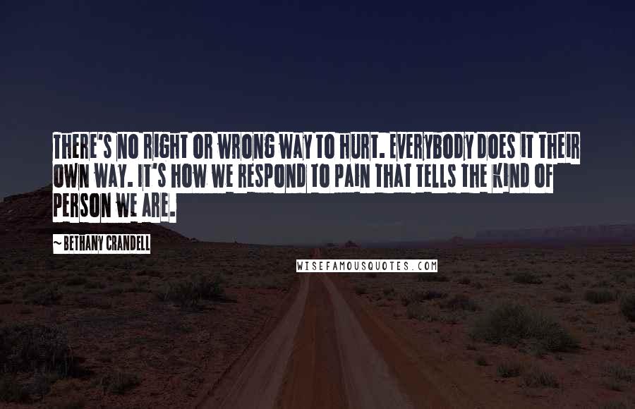 Bethany Crandell quotes: There's no right or wrong way to hurt. Everybody does it their own way. It's how we respond to pain that tells the kind of person we are. Bethany Crandell quotes: There's no right or wrong way to hurt. Everybody does it their own way. It's how we respond to pain that tells the kind of person we are.