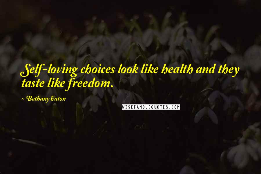 Bethany Eaton quotes: Self-loving choices look like health and they taste like freedom.