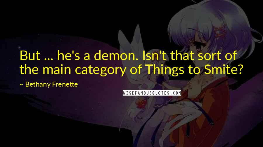 Bethany Frenette quotes: But ... he's a demon. Isn't that sort of the main category of Things to Smite?