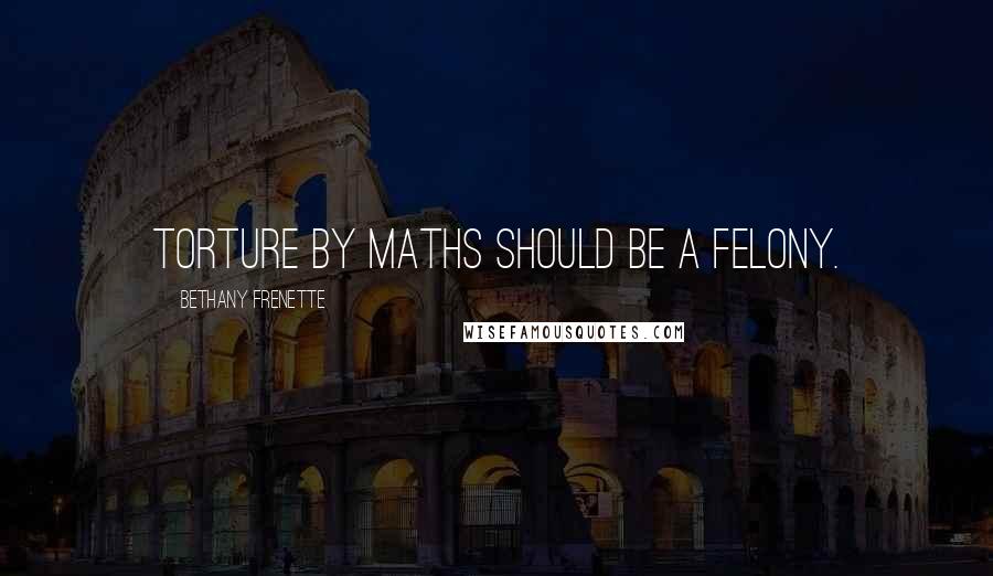 Bethany Frenette quotes: Torture by maths should be a felony.