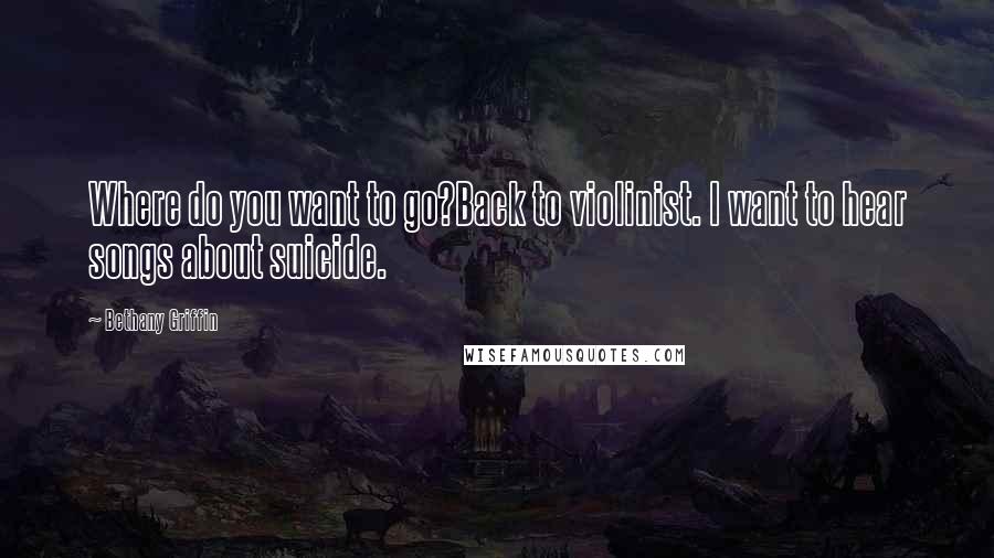 Bethany Griffin quotes: Where do you want to go?Back to violinist. I want to hear songs about suicide.