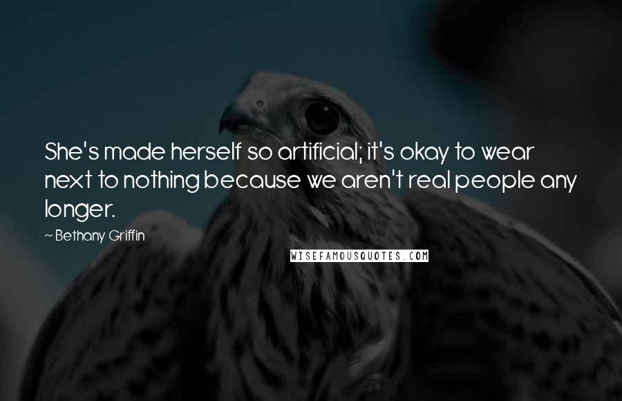 Bethany Griffin quotes: She's made herself so artificial; it's okay to wear next to nothing because we aren't real people any longer.