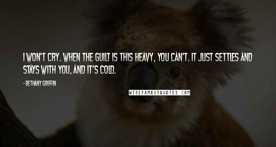 Bethany Griffin quotes: I won't cry. When the guilt is this heavy, you can't. It just settles and stays with you, and it's cold.