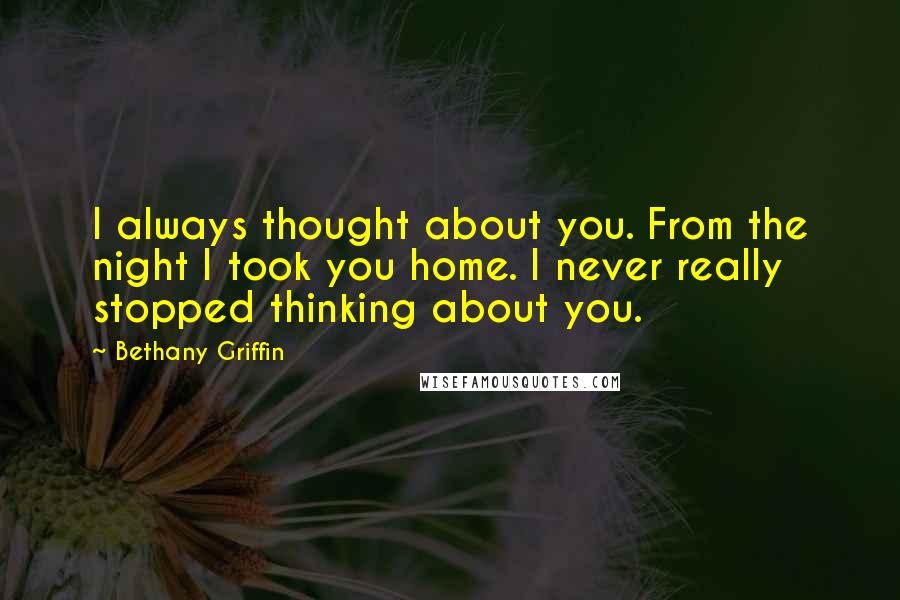 Bethany Griffin quotes: I always thought about you. From the night I took you home. I never really stopped thinking about you.