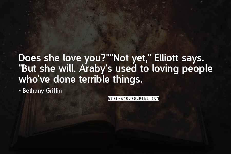 Bethany Griffin quotes: Does she love you?""Not yet," Elliott says. "But she will. Araby's used to loving people who've done terrible things.
