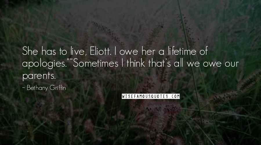 Bethany Griffin quotes: She has to live, Eliott. I owe her a lifetime of apologies.""Sometimes I think that's all we owe our parents.