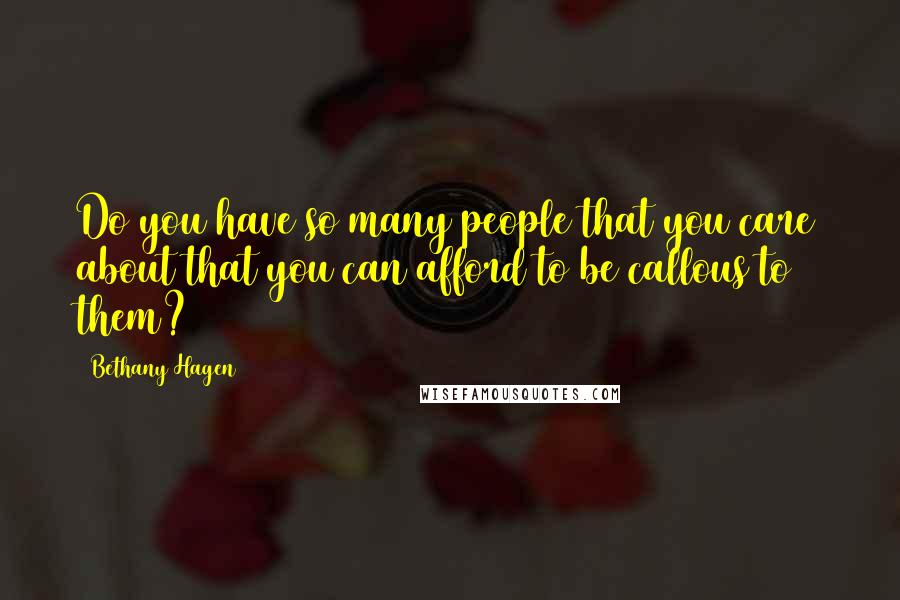 Bethany Hagen quotes: Do you have so many people that you care about that you can afford to be callous to them?