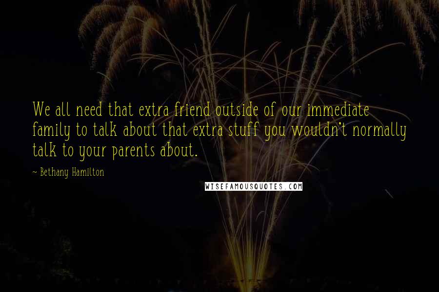 Bethany Hamilton quotes: We all need that extra friend outside of our immediate family to talk about that extra stuff you wouldn't normally talk to your parents about. Bethany Hamilton quotes: We all need that extra friend outside of our immediate family to talk about that extra stuff you wouldn't normally talk to your parents about.