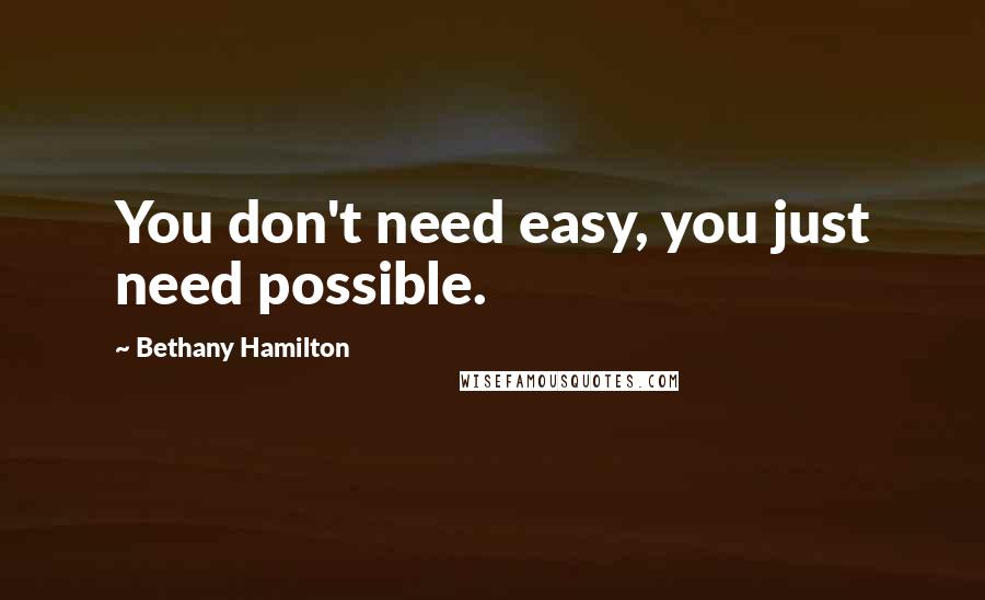 Bethany Hamilton quotes: You don't need easy, you just need possible.