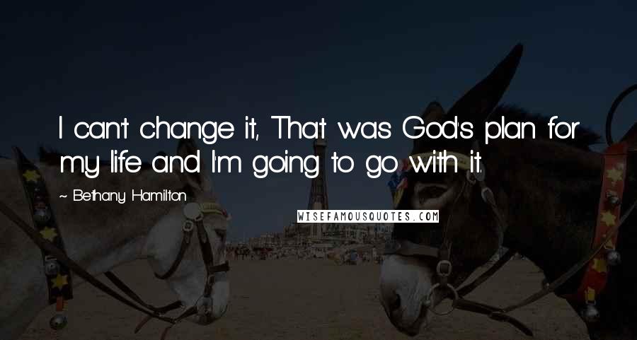 Bethany Hamilton quotes: I can't change it, That was God's plan for my life and I'm going to go with it.