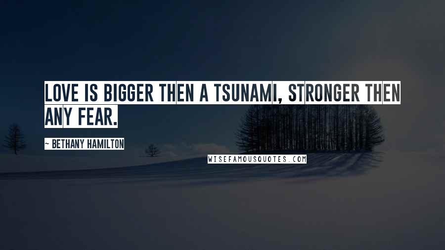 Bethany Hamilton quotes: Love is bigger then a tsunami, stronger then any fear.