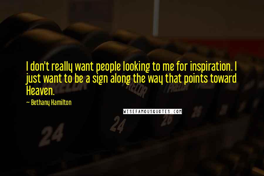 Bethany Hamilton quotes: I don't really want people looking to me for inspiration. I just want to be a sign along the way that points toward Heaven.