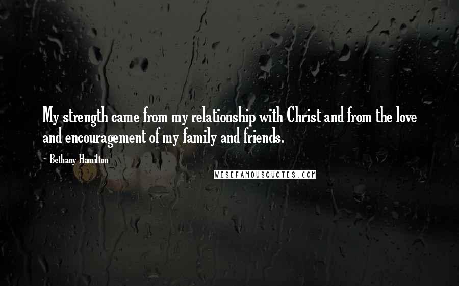 Bethany Hamilton quotes: My strength came from my relationship with Christ and from the love and encouragement of my family and friends. Bethany Hamilton quotes: My strength came from my relationship with Christ and from the love and encouragement of my family and friends.