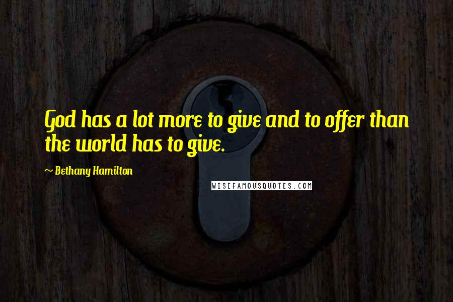 Bethany Hamilton quotes: God has a lot more to give and to offer than the world has to give.