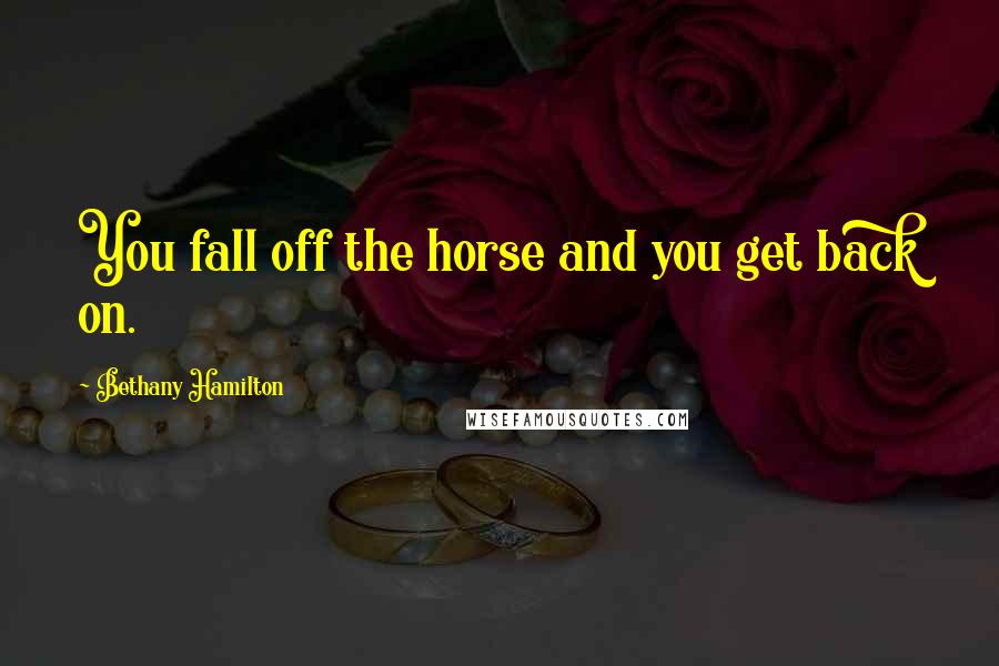 Bethany Hamilton quotes: You fall off the horse and you get back on.