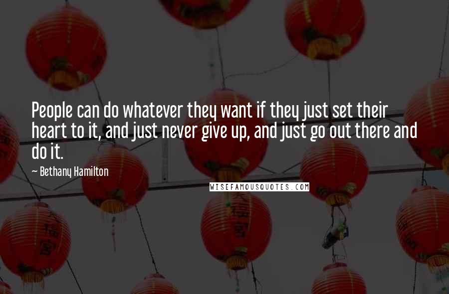 Bethany Hamilton quotes: People can do whatever they want if they just set their heart to it, and just never give up, and just go out there and do it. Bethany Hamilton quotes: People can do whatever they want if they just set their heart to it, and just never give up, and just go out there and do it.