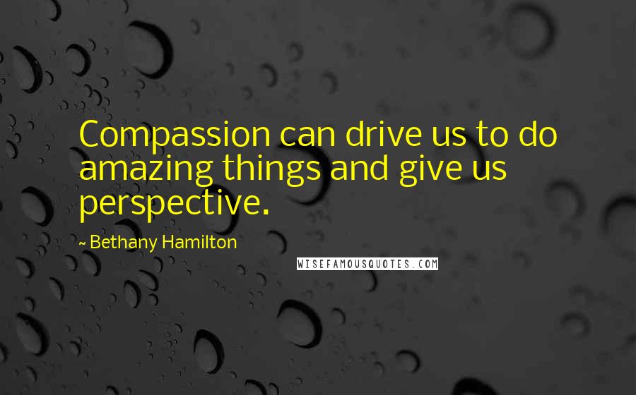 Bethany Hamilton quotes: Compassion can drive us to do amazing things and give us perspective.