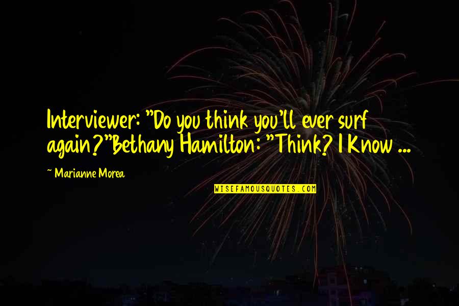 Bethany Hamilton Quotes By Marianne Morea: Interviewer: "Do you think you'll ever surf again?"Bethany