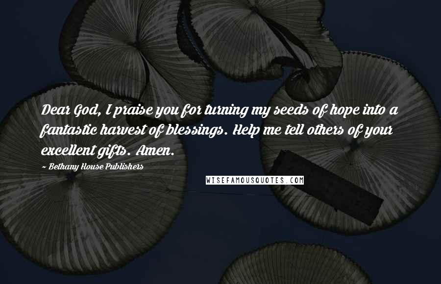 Bethany House Publishers quotes: Dear God, I praise you for turning my seeds of hope into a fantastic harvest of blessings. Help me tell others of your excellent gifts. Amen.