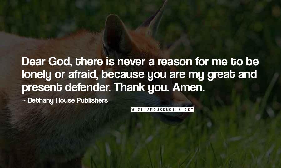 Bethany House Publishers quotes: Dear God, there is never a reason for me to be lonely or afraid, because you are my great and present defender. Thank you. Amen.