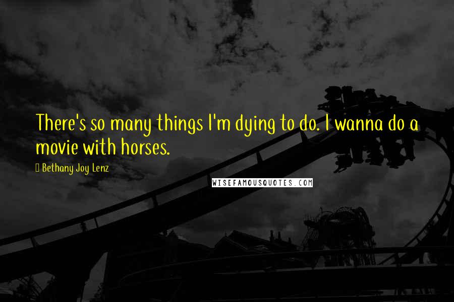 Bethany Joy Lenz quotes: There's so many things I'm dying to do. I wanna do a movie with horses.