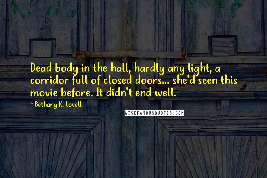 Bethany K. Lovell quotes: Dead body in the hall, hardly any light, a corridor full of closed doors... she'd seen this movie before. It didn't end well.