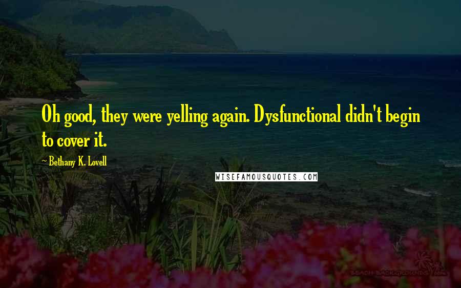 Bethany K. Lovell quotes: Oh good, they were yelling again. Dysfunctional didn't begin to cover it.