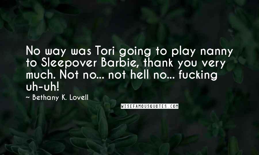 Bethany K. Lovell quotes: No way was Tori going to play nanny to Sleepover Barbie, thank you very much. Not no... not hell no... fucking uh-uh!