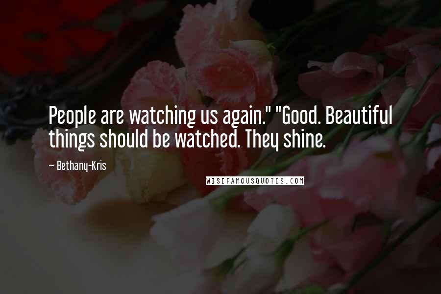 Bethany-Kris quotes: People are watching us again." "Good. Beautiful things should be watched. They shine.