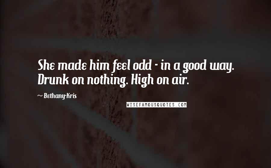 Bethany-Kris quotes: She made him feel odd - in a good way. Drunk on nothing. High on air.