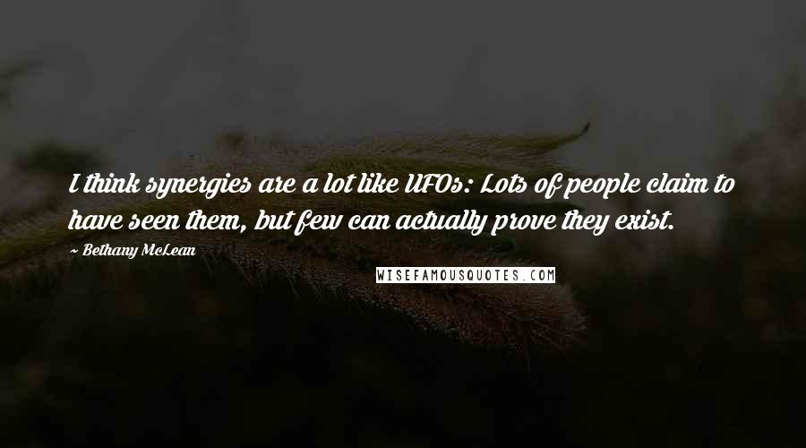 Bethany McLean quotes: I think synergies are a lot like UFOs: Lots of people claim to have seen them, but few can actually prove they exist.