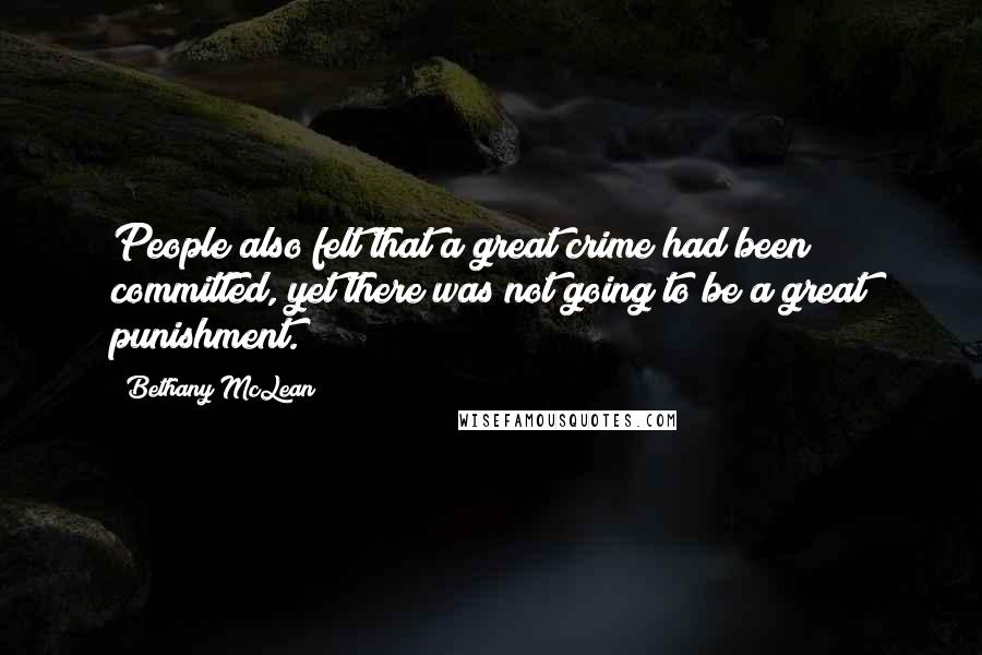 Bethany McLean quotes: People also felt that a great crime had been committed, yet there was not going to be a great punishment. Bethany McLean quotes: People also felt that a great crime had been committed, yet there was not going to be a great punishment.