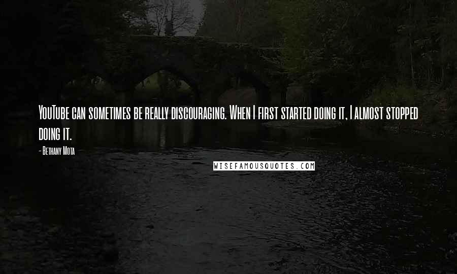 Bethany Mota quotes: YouTube can sometimes be really discouraging. When I first started doing it, I almost stopped doing it.