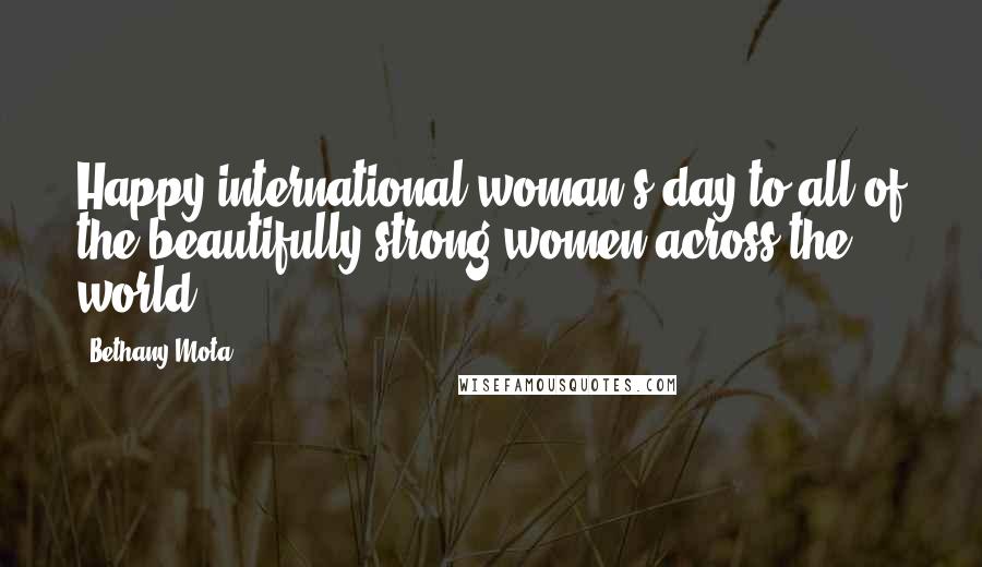 Bethany Mota quotes: Happy international woman's day to all of the beautifully strong women across the world