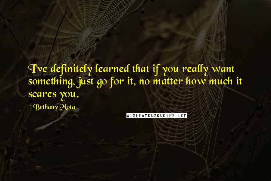 Bethany Mota quotes: I've definitely learned that if you really want something, just go for it, no matter how much it scares you.