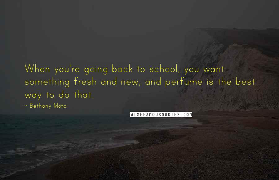 Bethany Mota quotes: When you're going back to school, you want something fresh and new, and perfume is the best way to do that.