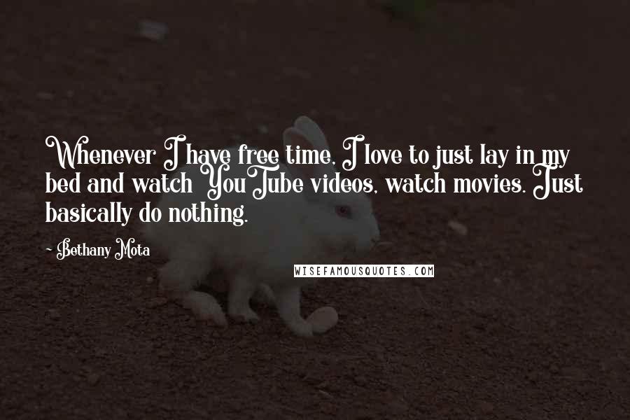 Bethany Mota quotes: Whenever I have free time, I love to just lay in my bed and watch YouTube videos, watch movies. Just basically do nothing.